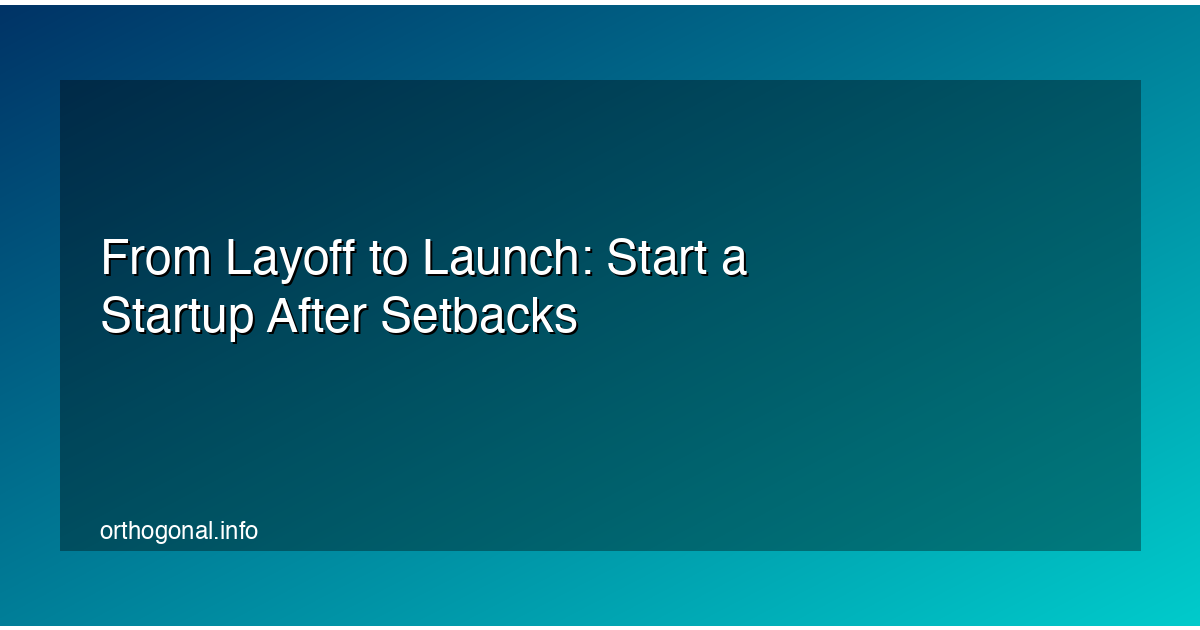 From Layoff to Launch: Start a Startup After Setbacks
