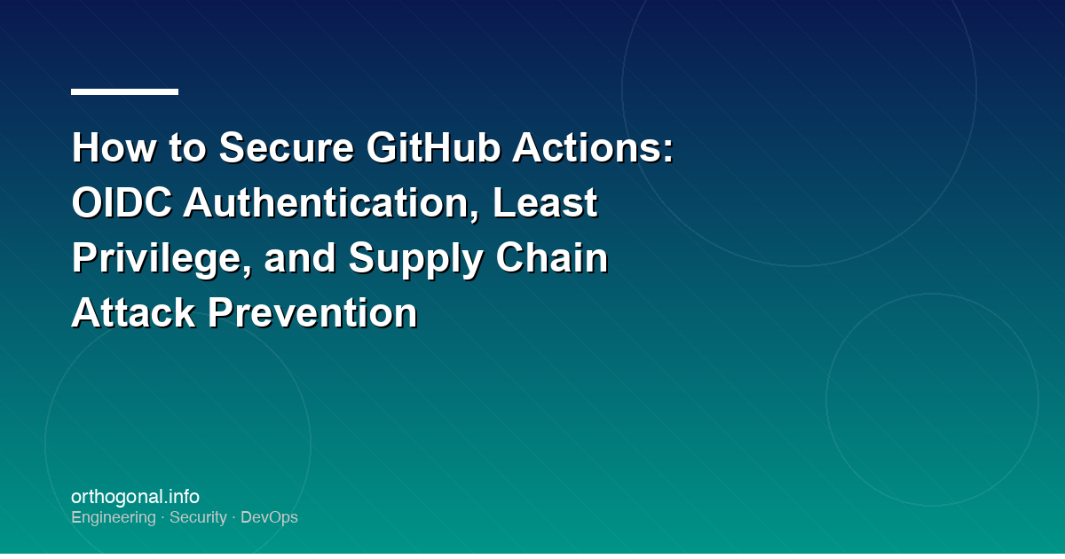 How to Secure GitHub Actions: OIDC Authentication, Least Privilege, and Supply Chain Attack Prevention